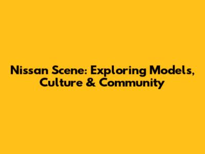 Nissan Scene: Exploring Models, Culture & Community