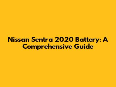 Nissan Sentra 2020 Battery: A Comprehensive Guide