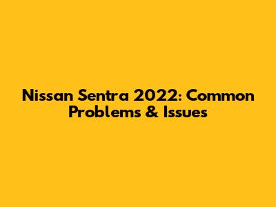 Nissan Sentra 2022: Common Problems & Issues
