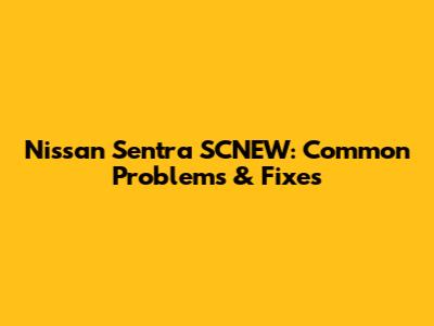 Nissan Sentra SCNEW: Common Problems & Fixes