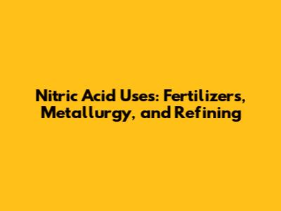 Nitric Acid Uses: Fertilizers, Metallurgy, and Refining