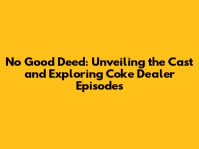 No Good Deed: Unveiling the Cast and Exploring Coke Dealer Episodes