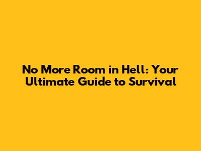 No More Room in Hell: Your Ultimate Guide to Survival