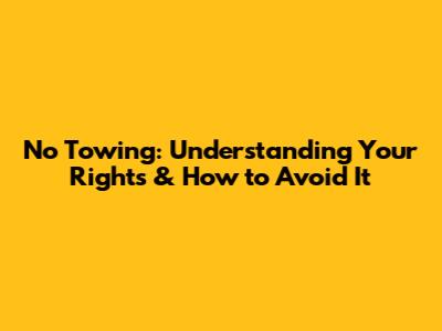 No Towing: Understanding Your Rights & How to Avoid It