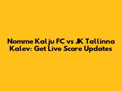 Nomme Kalju FC vs JK Tallinna Kalev: Get Live Score Updates