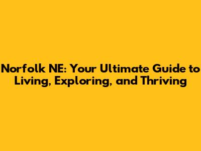 Norfolk NE: Your Ultimate Guide to Living, Exploring, and Thriving