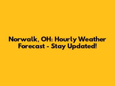 Norwalk, OH: Hourly Weather Forecast - Stay Updated!