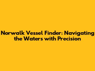 Norwalk Vessel Finder: Navigating the Waters with Precision