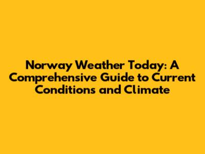 Norway Weather Today: A Comprehensive Guide to Current Conditions and Climate