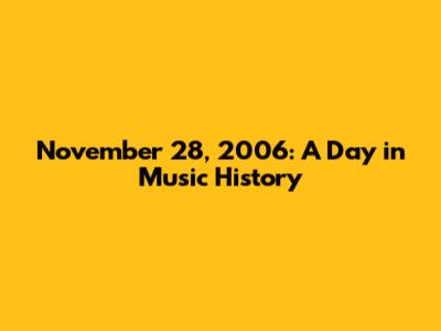November 28, 2006: A Day in Music History