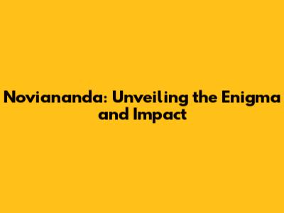 Noviananda: Unveiling the Enigma and Impact