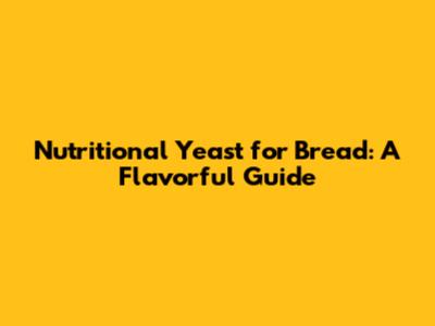 Nutritional Yeast for Bread: A Flavorful Guide