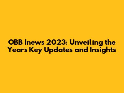 OBB Inews 2023: Unveiling the Year's Key Updates and Insights