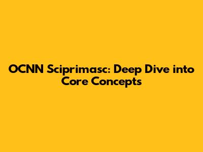 OCNN Sciprimasc: Deep Dive into Core Concepts