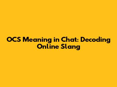 OCS Meaning in Chat: Decoding Online Slang