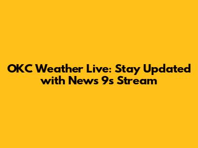 OKC Weather Live: Stay Updated with News 9's Stream