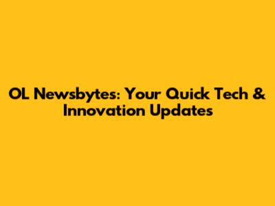 OL Newsbytes: Your Quick Tech & Innovation Updates