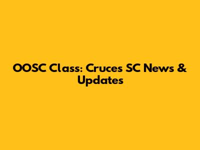 OOSC Class: Cruces SC News & Updates