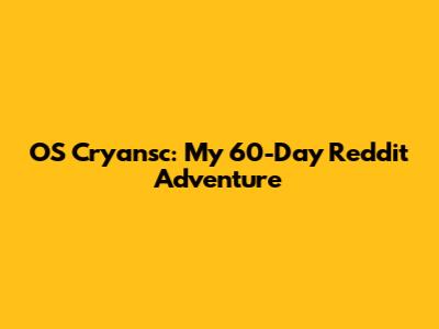 OS Cryansc: My 60-Day Reddit Adventure