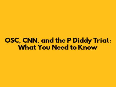 OSC, CNN, and the P Diddy Trial: What You Need to Know