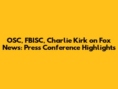 OSC, FBISC, Charlie Kirk on Fox News: Press Conference Highlights