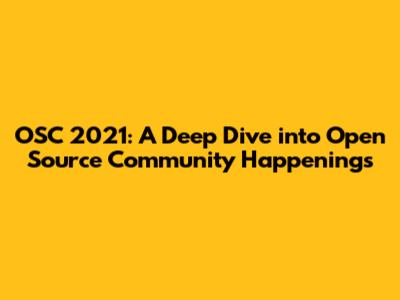 OSC 2021: A Deep Dive into Open Source Community Happenings