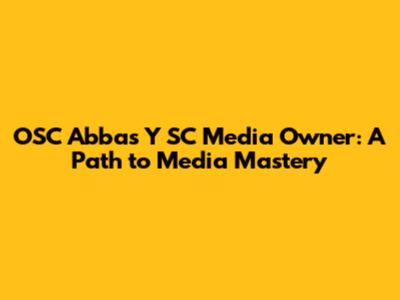 OSC Abbas Y SC Media Owner: A Path to Media Mastery