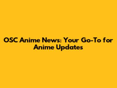 OSC Anime News: Your Go-To for Anime Updates