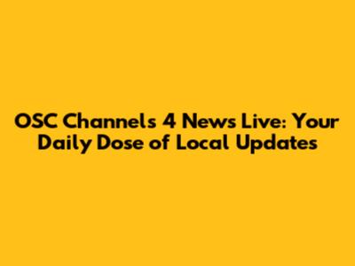 OSC Channels 4 News Live: Your Daily Dose of Local Updates