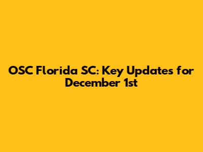 OSC Florida SC: Key Updates for December 1st