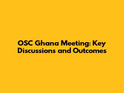 OSC Ghana Meeting: Key Discussions and Outcomes