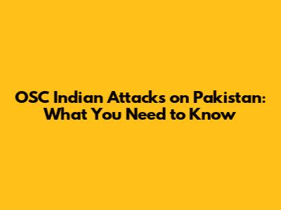 OSC Indian Attacks on Pakistan: What You Need to Know