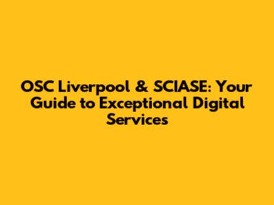 OSC Liverpool & SCIASE: Your Guide to Exceptional Digital Services