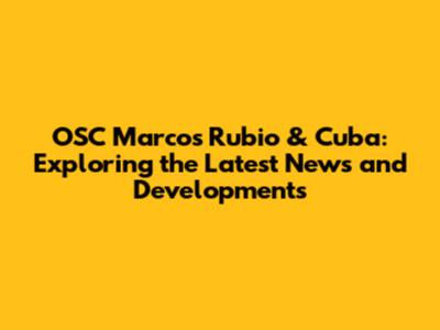 OSC Marcos Rubio & Cuba: Exploring the Latest News and Developments