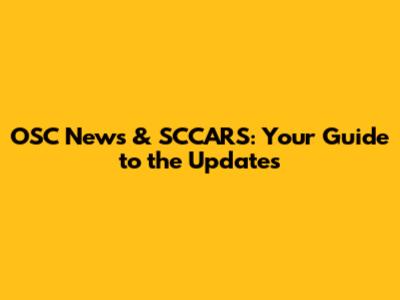 OSC News & SCCARS: Your Guide to the Updates