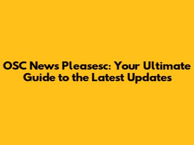 OSC News Pleasesc: Your Ultimate Guide to the Latest Updates