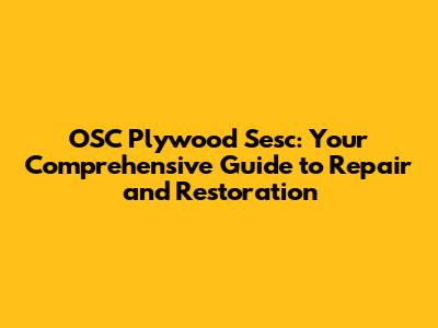 OSC Plywood Sesc: Your Comprehensive Guide to Repair and Restoration