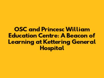 OSC and Princesc William Education Centre: A Beacon of Learning at Kettering General Hospital