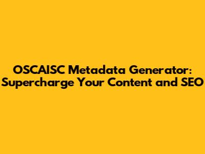 OSCAISC Metadata Generator: Supercharge Your Content and SEO