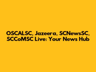 OSCALSC, Jazeera, SCNewsSC, SCCoMSC Live: Your News Hub