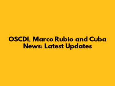 OSCDI, Marco Rubio and Cuba News: Latest Updates