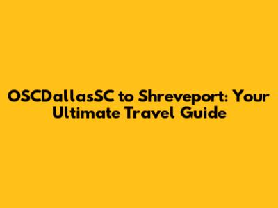 OSCDallasSC to Shreveport: Your Ultimate Travel Guide