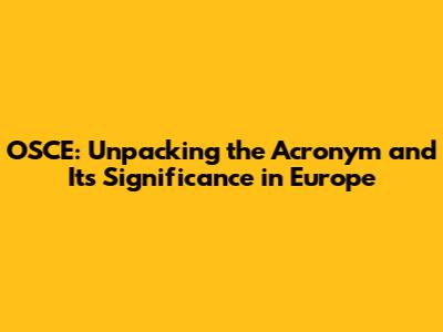 OSCE: Unpacking the Acronym and Its Significance in Europe