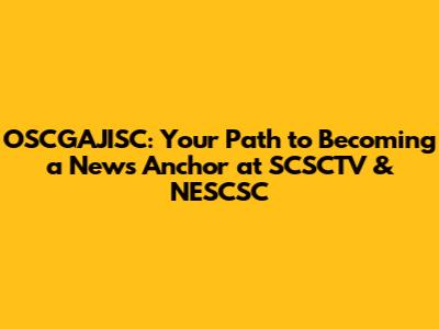 OSCGAJISC: Your Path to Becoming a News Anchor at SCSCTV & NESCSC