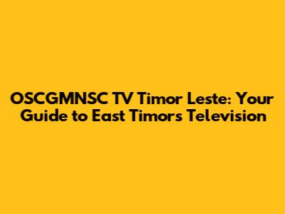 OSCGMNSC TV Timor Leste: Your Guide to East Timor's Television