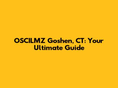 OSCILMZ Goshen, CT: Your Ultimate Guide