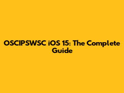 OSCIPSWSC iOS 15: The Complete Guide