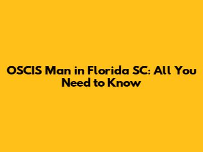OSCIS Man in Florida SC: All You Need to Know