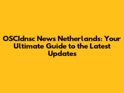 OSCIdnsc News Netherlands: Your Ultimate Guide to the Latest Updates