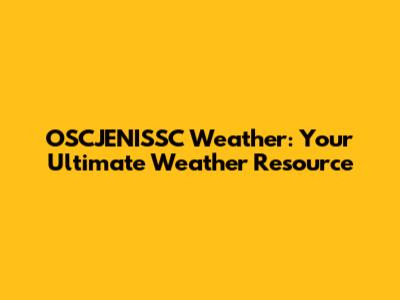 OSCJENISSC Weather: Your Ultimate Weather Resource
